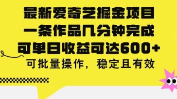 最新爱奇艺掘金项目，一条作品几分钟完成，可单日收益可达几张，可批量操作，稳定且有效-天天有课网