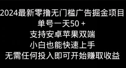 2024最新零撸无门槛广告掘金项目，单号一天50+，支持安卓苹果双端，小白也能快速上手-天天有课网