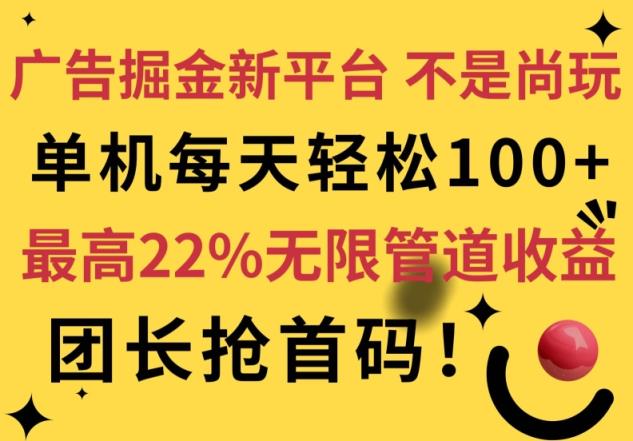 广告掘金新平台，不是尚玩!有空刷刷，每天轻松100+，团长抢首码，最高22%无限管道收益-天天有课网