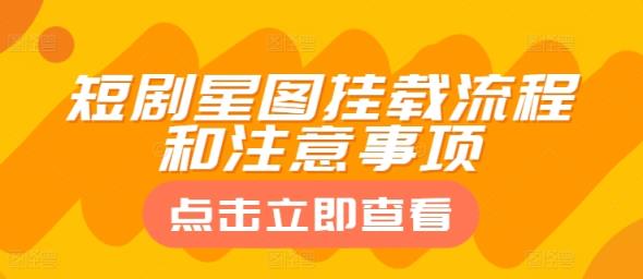 短剧星图挂载流程和注意事项-天天有课网