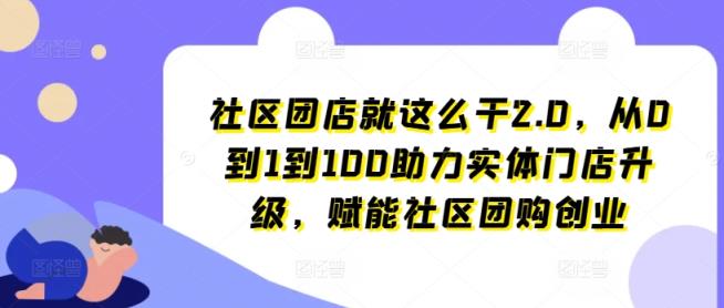 小区团店就这么做2.0，从0到1到100助推线下门店更新，创变社区拼团自主创业-天天有课网