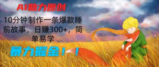 AI助推原创设计：10min制做一条爆品睡前小故事，日赚300 ，简单易学的，暴力行为掘金队【揭密】-天天有课网