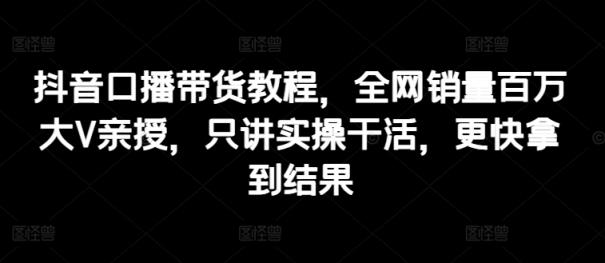 抖音视频口播文案卖货实例教程，各大网站销售量上百万大V谈书法，只谈实际操作干活儿，迅速取得结论-天天有课网
