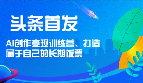 今日头条先发 AI写作转现夏令营，打造自己的长期饭票-天天有课网