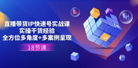 直播卖货IP迅速号实战演练课，实际操作干货知识工作经验 全方位立体化 多实例展现(18节)-天天有课网