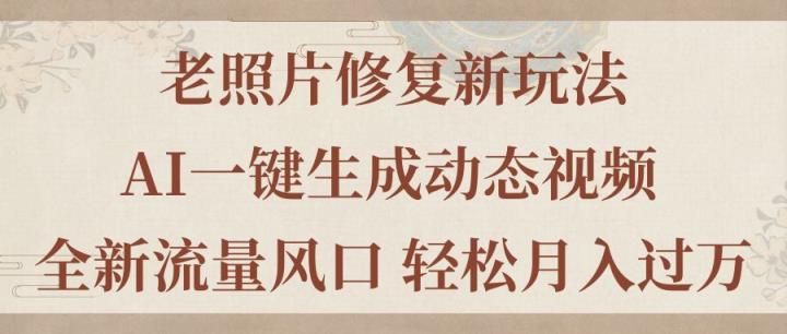老照片翻新新模式，旧照片AI一键生成动态图片 全新升级总流量出风口 轻轻松松月入了万-天天有课网