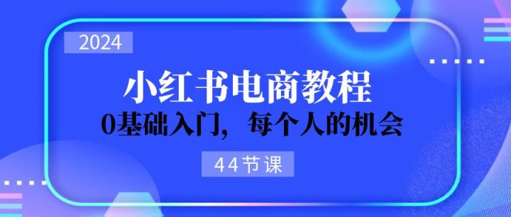 2024从0-1学习培训小红书电商，0基础入门，每一个人机遇-天天有课网