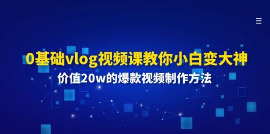 0基础vlog视频课教你小白变大神：价值20w的爆款视频制作方法-天天有课网
