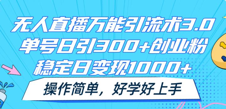 无人直播全能引流术3.0，运单号日引300 自主创业粉，平稳日转现1000 ，使用方便-天天有课网