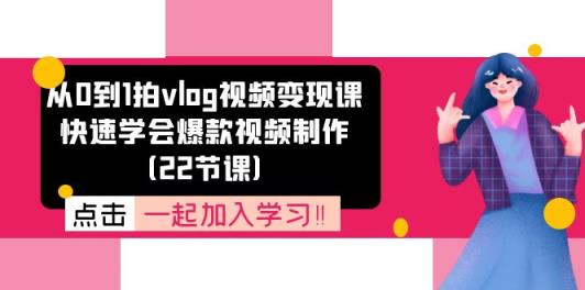 从0到1拍vlog视频变现课：迅速懂得爆款短视频制做-天天有课网