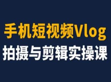 手机小视频Vlog拍照与视频剪辑实操课，小白变高手-天天有课网