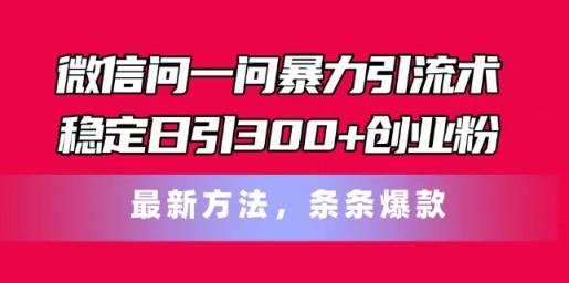 手机微信问一问暴力行为引流术，平稳日引300 自主创业粉，全新方式，一条条爆品【揭密】-天天有课网