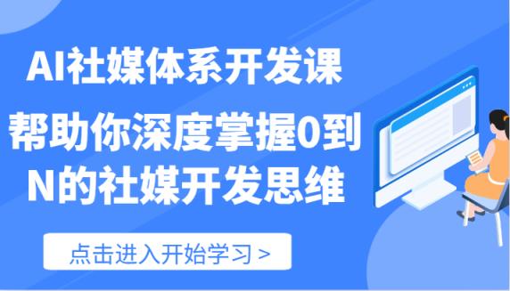 AI社交媒体管理体系开发设计课-帮助自己深层把握0到N的社交媒体开发思维-天天有课网