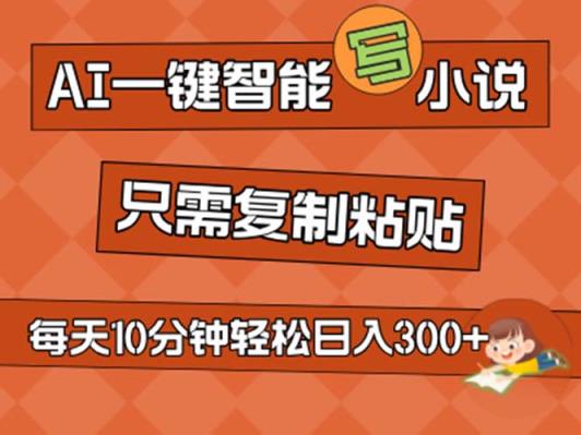 AI一键智能化写网络小说，没脑子拷贝，新手也可以成为小说家 无需文章日入200-天天有课网