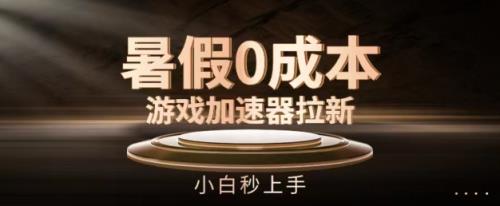 暑期0成本费网游加速器引流，新手秒入门，不用项目投资【揭密】-天天有课网