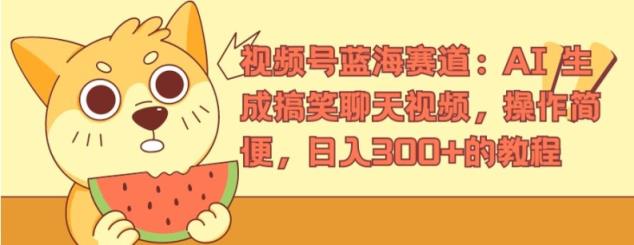 微信视频号瀚海跑道：AI 形成搞笑聊天短视频，操作方便，日入300 的教程【揭密】-天天有课网