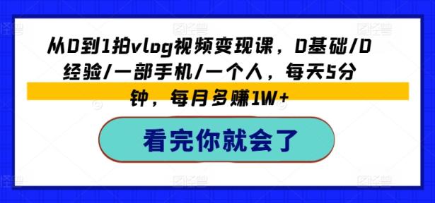 从0到1拍vlog视频变现课，0基本/0工作经验/一部手机/一个人，每日5min，每月挣到1W-天天有课网