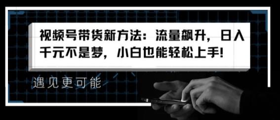 视频号带货新的方法：总流量飙涨，日入千块指日可待，新手也可以快速上手【揭密】-天天有课网