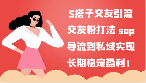 S搭子交朋友引流方法，交朋友粉玩法 sop，引流到公域实现长期高抛低吸！-天天有课网