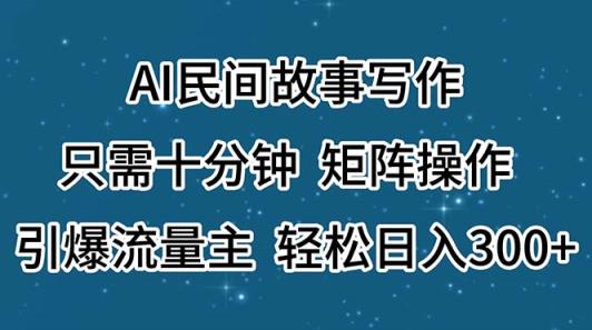 AI民间传说创作，仅需十分钟，引流矩阵实际操作，引爆流量主，轻轻松松日入300-天天有课网