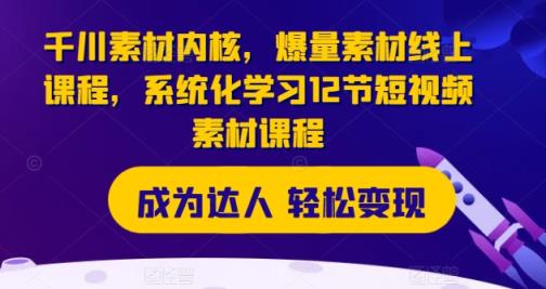巨量千川素材内容核心，爆量素材内容在线课程，系统性学习12节短视频素材课程内容-天天有课网