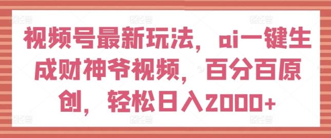 微信视频号全新游戏玩法，ai一键生成财神短视频，百分之百原创设计，轻轻松松日入2000 【揭密】-天天有课网