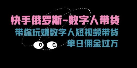 快手视频俄国虚拟数字人卖货，带你玩赚虚拟数字人短视频卖货，单日提成破万-天天有课网
