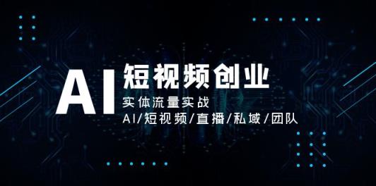 AI短视频创业，实体流量实战，AI/短视频/直播/私域/团队-天天有课网