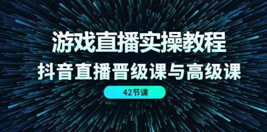 游戏直播实操教程，抖音直播晋级课与高级课-天天有课网