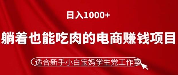 躺着也能吃肉的电商赚钱项目，日入1000+，适合新手小白宝妈学生党工作室-天天有课网