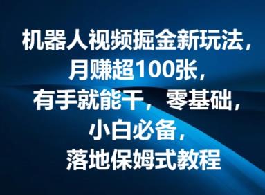 机器人视频掘金新玩法，月赚超100张，有手就能干，零基础，小白必备，落地保姆式教程-天天有课网