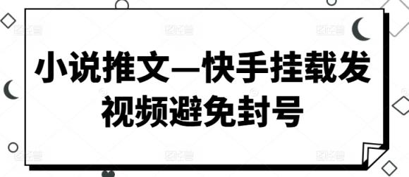 小说推文—快手挂载发视频避免封号-天天有课网