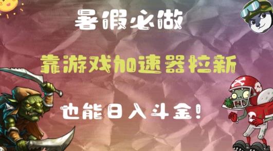 暑假必做的一个项目，靠游戏加速器拉新也能日入斗金-天天有课网