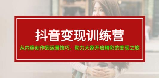 抖音赚钱夏令营，从内容生产到运营方法，助推大伙儿打开精彩绝伦转现之行-19节-天天有课网
