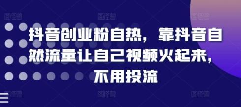 抖音创业粉自然，靠抖音视频自然搜索流量让自己视频红起来，无需投流-天天有课网