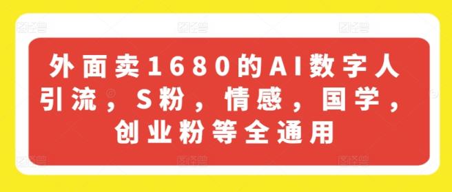 外边卖1680的AI虚拟数字人引流方法，S粉，情绪，国学经典，自主创业粉等全通用性-天天有课网