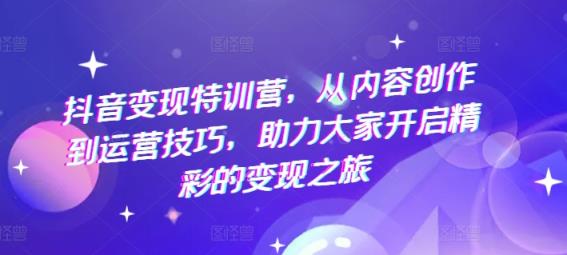 抖音赚钱夏令营，从内容生产到运营方法，助推大伙儿打开精彩绝伦转现之行-天天有课网