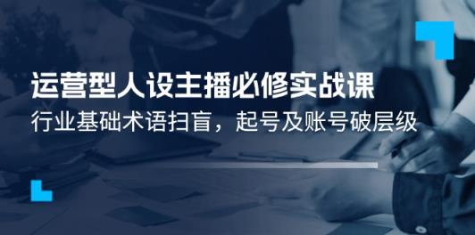 经营型人物关系网络主播必需实战演练课：领域基本专业术语普及，养号及账户破等级-天天有课网