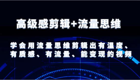 现代感视频剪辑 流量思维 试着用流量思维视频剪辑出有温度的、很有质感、流量多、能快速变现短视频-天天有课网