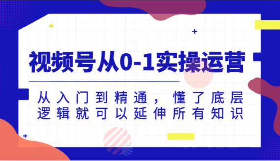 微信视频号从0-1实际操作经营，实用教程，明白了底层思维就能延展全部专业知识-天天有课网