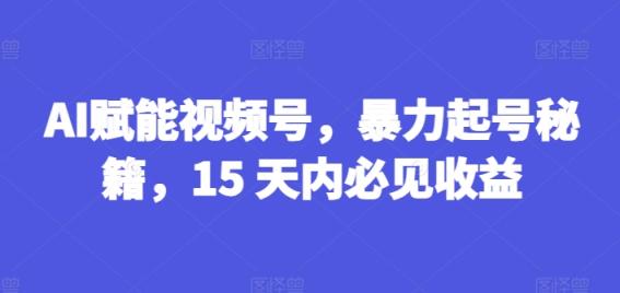 AI创变微信视频号，暴力行为养号秘笈，15 日内必见盈利【揭密】-天天有课网