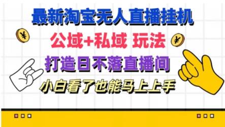 全新淘宝网放置挂机无人直播 公域流量 公域游戏玩法打造出真正意义上的日未落直播房间 新手看过也可以马上上手【揭密】-天天有课网