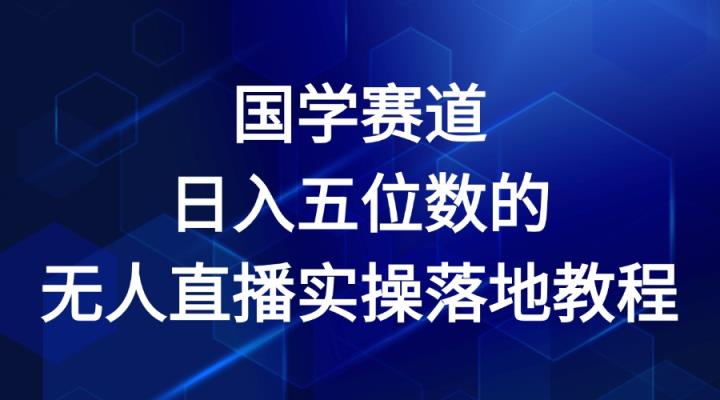 国学经典跑道-2024年日入五位数无人直播实际操作落地式实例教程-天天有课网