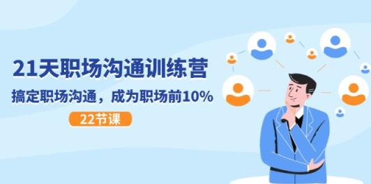 21天职场沟通特训营，搞定 职场沟通，成为 职场前10%-天天有课网