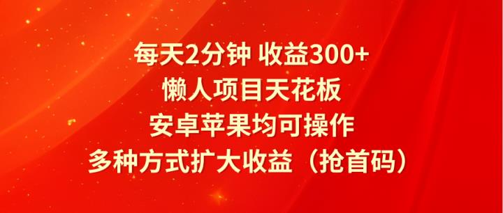 每天2分钟收益300+，懒人项目天花板，安卓苹果均可操作，多种方式扩大收益-天天有课网