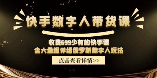 收费699少有的快手数字人带货课，含大量超详细俄罗斯数字人玩法-天天有课网