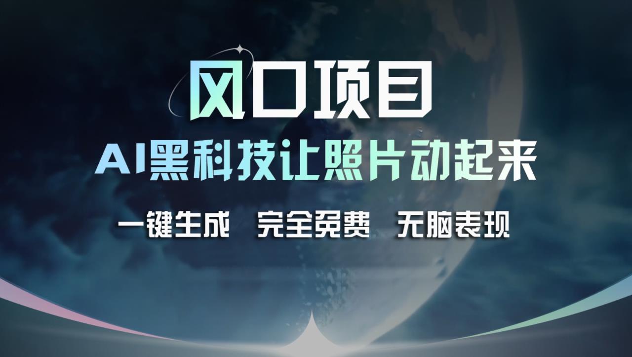 蓝海项目，AI 高科技让旧照片复生！一键生成永久免费！接单子收到手发麻，没脑子转现-天天有课网
