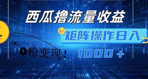 西瓜小视频撸总流量，简易入门，0粉转现引流矩阵实际操作，日入1000 【揭密】-天天有课网