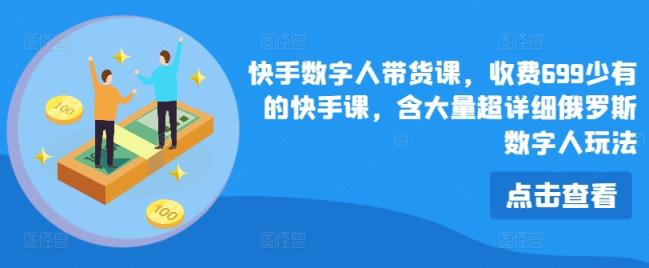 快手视频虚拟数字人卖货课，收费标准699为数不多的快手视频课，含大量全攻略俄国虚拟数字人游戏玩法-天天有课网