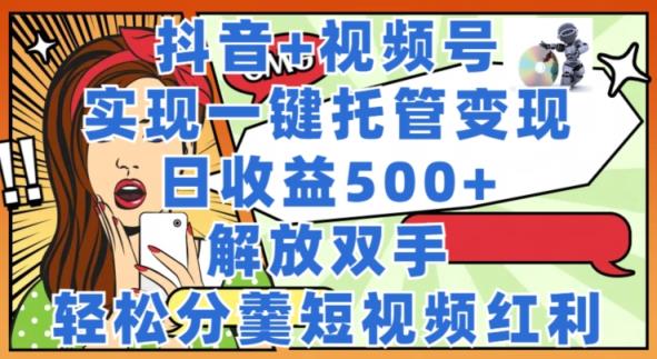 抖音视频 微信视频号代管转现，实现一键代管，日盈利500 ，解锁新技能，轻轻松松分羹短视频红利-天天有课网